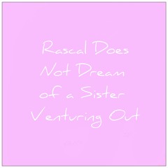 Rascal Does Not Dream of a Sister Venturing Out