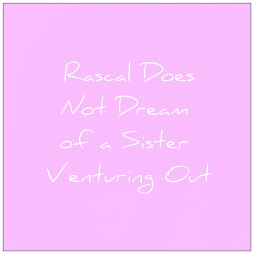 Rascal Does Not Dream of a Sister Venturing Out