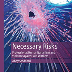 [Free] PDF ✓ Necessary Risks: Professional Humanitarianism and Violence against Aid W