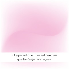 ✨ Le parent que tu es est l'excuse que tu n'as jamais reçue
