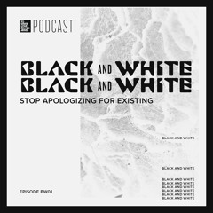 Episode 407:  “Black & White Miniseries – Stop Apologizing For Existing”
