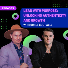 EP 3 - Lead with Purpose: Unlocking Authenticity & Growth with Corey Boutwell