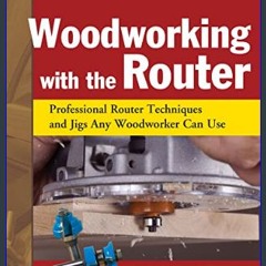 [Ebook]$$ ⚡ Woodworking with the Router, Revised and Updated: Professional Router Techniques and J