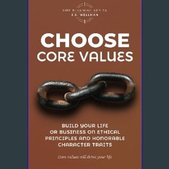 [PDF] ⚡ Choose Core Values: Build Your Life or Business on Ethical Principles and Honorable Charac