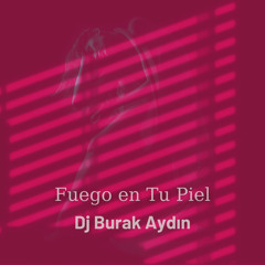 Dj Burak Aydın - Fuego en Tu Piel ( Original Mix )