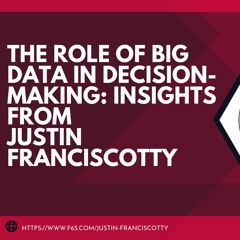 The Role Of Big Data In Decision - Making Insights From Justin Franciscotty