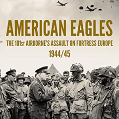 [Get] EBOOK 📦 American Eagles: The 101st Airborne’s Assault on Fortress Europe 1944/