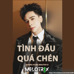 QuangHùng MasterD - TÌNH ĐẦU QUÁ CHÉN (MELOTRIX Remix)