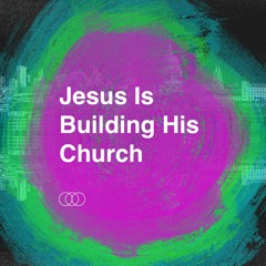 Jesus Is Building His Church