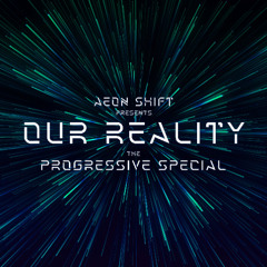Aeon Shift - Our Reality Episode 010 The Progressive Special