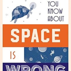 Access EBOOK 🗂️ Everything You Know About Space is Wrong (Everything You Know About.
