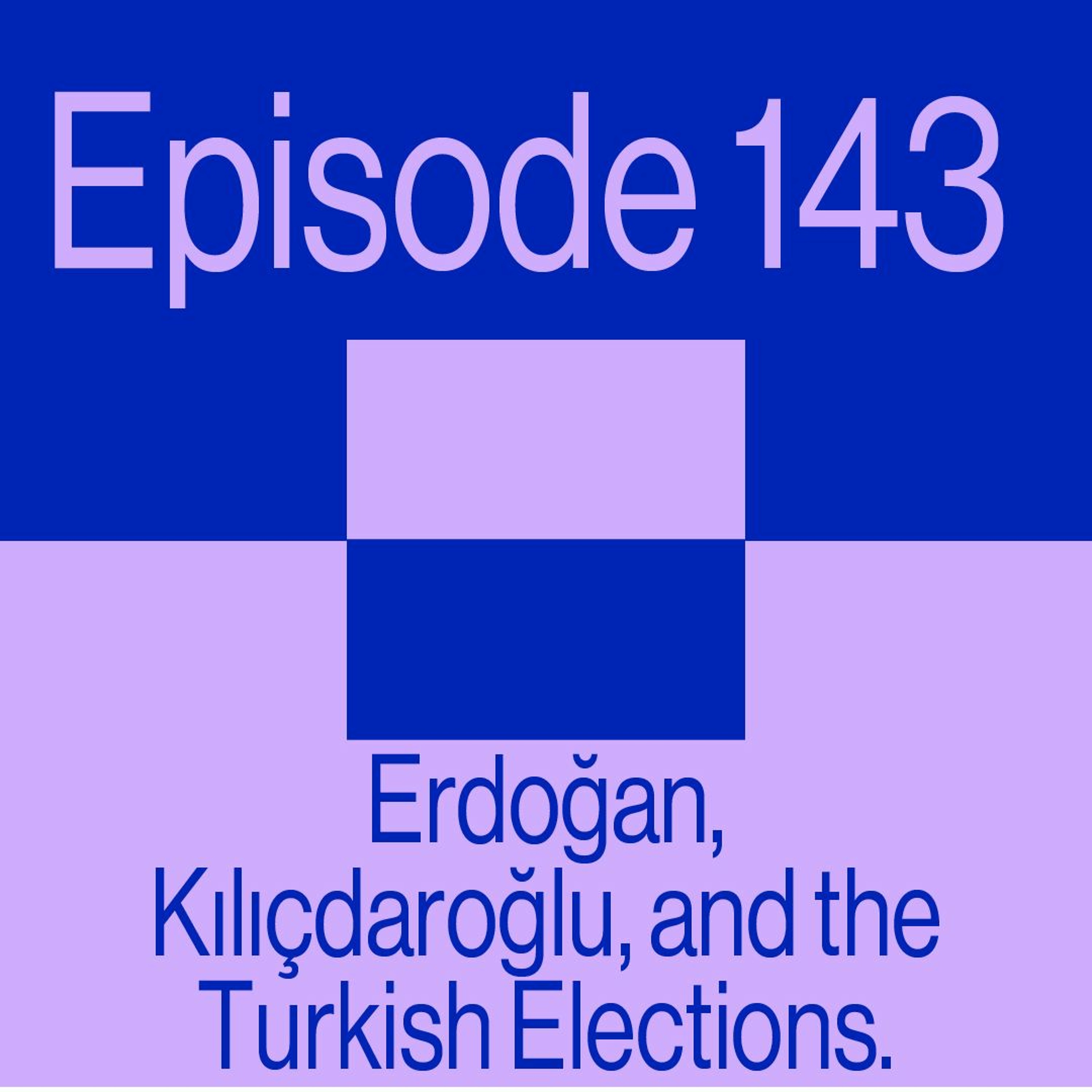 Episode 143: Erdoğan, Kılıçdaroğlu and the Turkish Elections