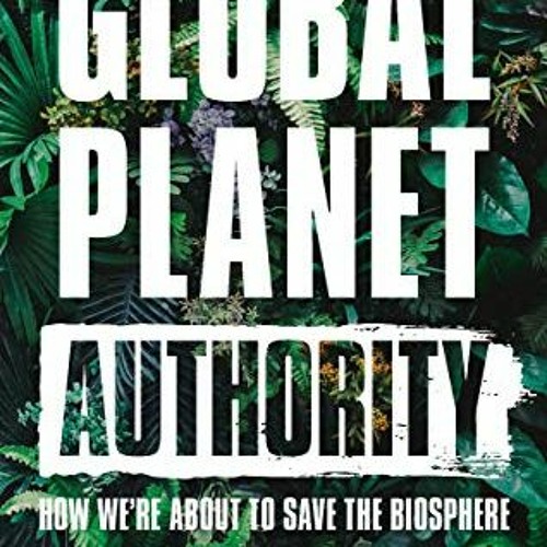 Access EPUB 📒 Global Planet Authority: How We're About to Save the Biosphere by  Ang