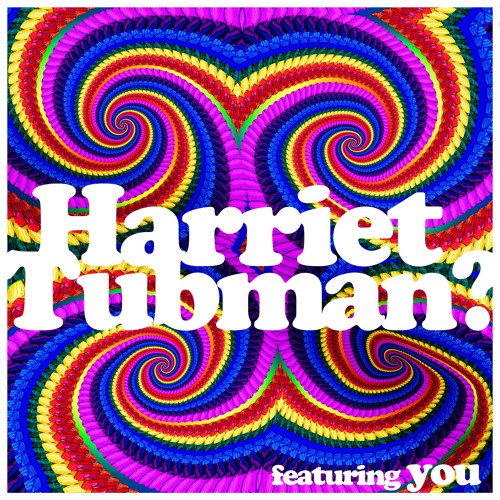 Harriet Tubman? feat. you