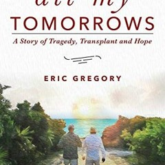 [Free] EPUB 💌 All My Tomorrows: A Story of Tragedy, Transplant and Hope by  Eric Gre