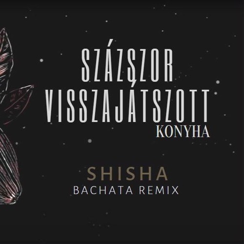 Stream Konyha - Százszor Visszajátszott (Shisha Bachata Remix M) by Shisha  | Listen online for free on SoundCloud