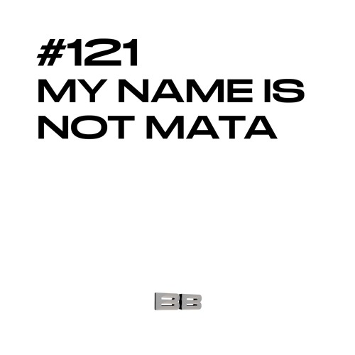 #121 / MY NAME IS NOT MATA