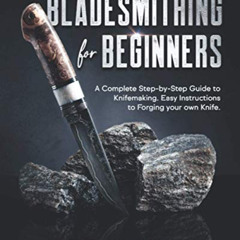 download KINDLE 📝 Bladesmithing for Beginners: A Complete Step-by-Step Guide to Knif