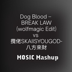 Dog Blood – BREAK LAW (wolfmagic Edit) vs 攬佬SKAI ISYOUGOD-八方來財（MOSIC Mashup)