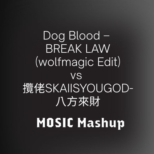 Dog Blood – BREAK LAW (wolfmagic Edit) vs 攬佬SKAI ISYOUGOD-八方來財（MOSIC Mashup)