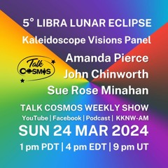 Talk Cosmos 03 - 24 - 24 Kaleidoscope Visions - LUNAR ECLIPSE 5° LIBRA