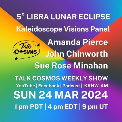 Talk Cosmos 03 - 24 - 24 Kaleidoscope Visions - LUNAR ECLIPSE 5° LIBRA