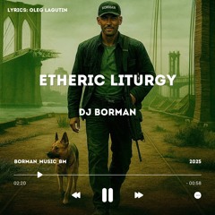 Etheric Liturgy (Литургия Эфира)- DJ BORMAN | Lyrics: Oleg Lagutin