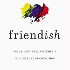 [Download] PDF 📪 Friend-ish: Reclaiming Real Friendship in a Culture of Confusion by