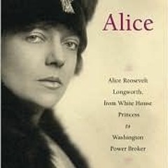 (PDF) Download Alice: Alice Roosevelt Longworth, from White House Princess to Washington Power