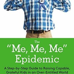 [FREE] EBOOK 📑 The Me, Me, Me Epidemic: A Step-by-Step Guide to Raising Capable, Gra