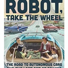 [GET] EPUB KINDLE PDF EBOOK Robot, Take the Wheel: The Road to Autonomous Cars and the Lost Art of D