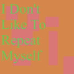 I Don't Like To Repeat Myself
