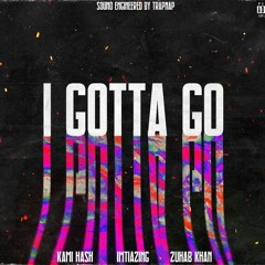 I GOTTA GO FT KAMI HASH & ZUHAB KHAN