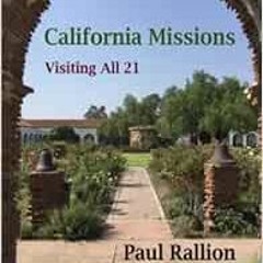 [View] [EBOOK EPUB KINDLE PDF] California Missions, Visiting All 21 by Paul Rallion 💏