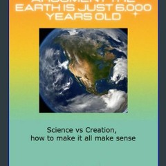 [PDF READ ONLINE] ✨ The Ridiculous Argument the Earth is just 6,000 Years Old: Science vs Creation