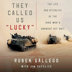 [Get] [PDF EBOOK EPUB KINDLE] They Called Us "Lucky": The Life and Afterlife of the Iraq War's Harde