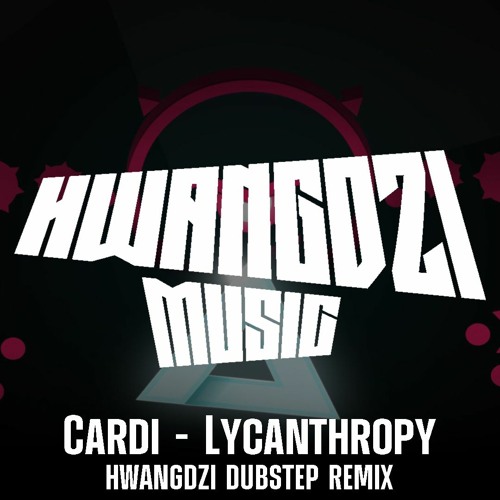 Cardi - Lycanthropy (HWANGDZI DUBSTEP REMIX)