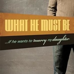 [Downl0ad-eBook] What He Must Be: ...If He Wants to Marry My Daughter _  Voddie Baucham Jr. (Au