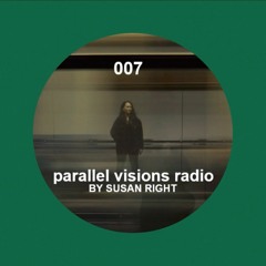 parallel visions radio 007 by SUSAN RIGHT