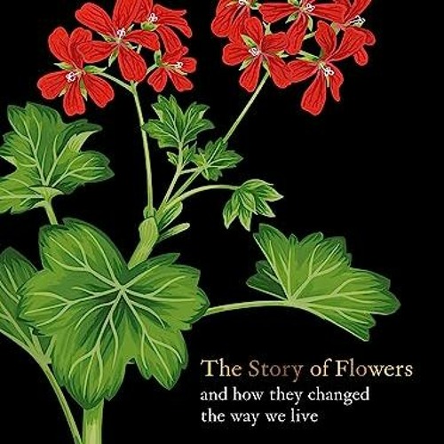 Stream [* The Story of Flowers, And How They Changed the Way We Live ...