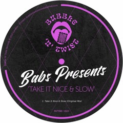 BABS PRESENTS - Take It Nice & Slow [BNT088] Bubble N Twist Rec / 10th June 2022