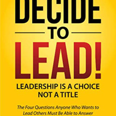 DOWNLOAD PDF 📑 Decide to Lead: The Four Questions Anyone Who Wants to Lead Others Mu