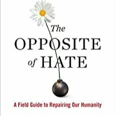 Books ✔️ Download The Opposite of Hate: A Field Guide to Repairing Our Humanity Complete Edition