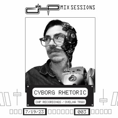CHP Mix Sessions [003] - Cyborg Rhetoric