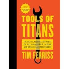 Tools Of Titans: The Tactics, Routines, and Habits of Billionaires, Icons, and World-Class