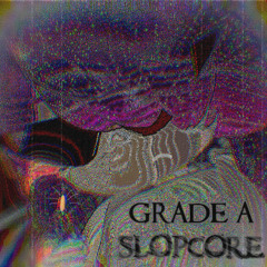 GRADE A SLOPCORE