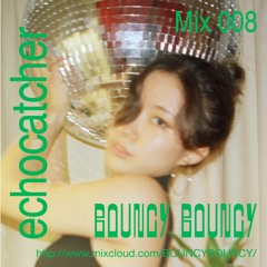 BOUNCY BOUNCY Mix 008 w/ echocatcher