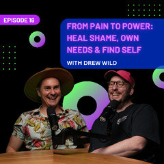 EP 16 - From Pain to Power:  Heal Shame, Own Needs & Find Self with Drew Wild