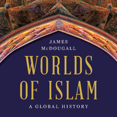 Worlds of Islam by James McDougall read by James McDougall