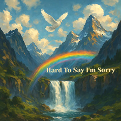 Hard To Say I'm Sorry